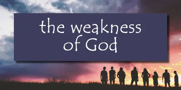 The Weakness of God!